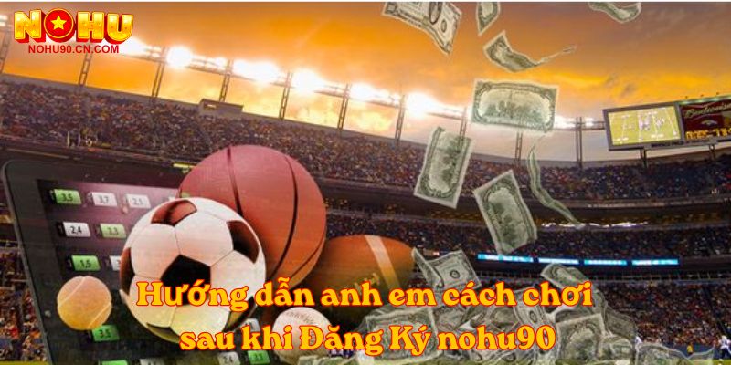 Hướng dẫn anh em cách chơi sau khi Đăng Ký nohu90