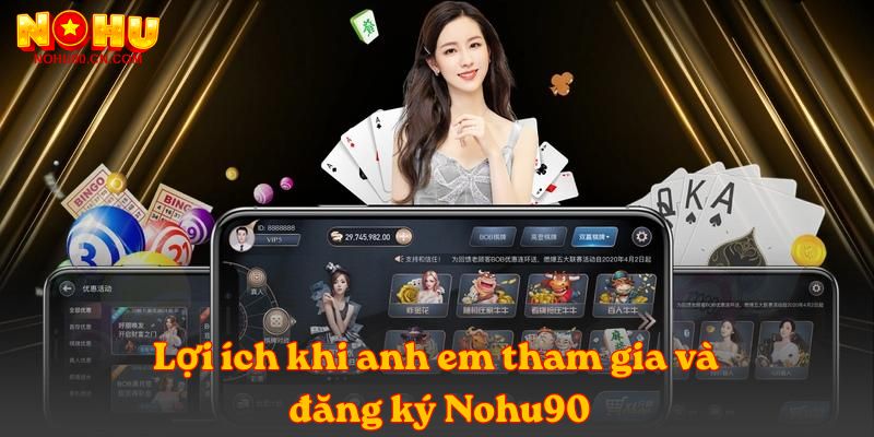 Lợi ích khi anh em tham gia và đăng ký Nohu90