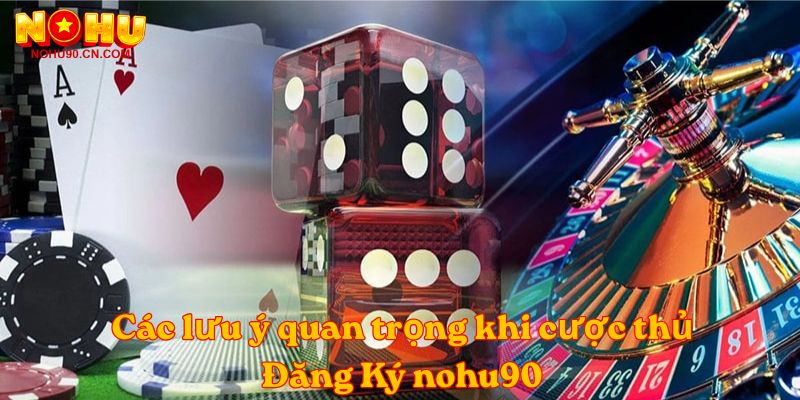 Các lưu ý quan trọng khi cược thủ Đăng Ký nohu90