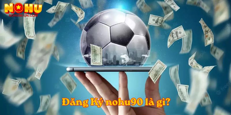 Đăng Ký nohu90 là gì?