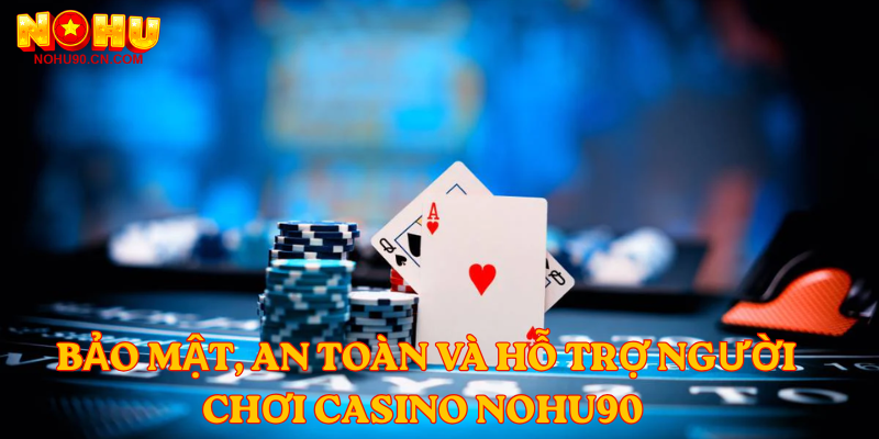 Bảo mật, an toàn và hỗ trợ người chơi Casino Nohu90 