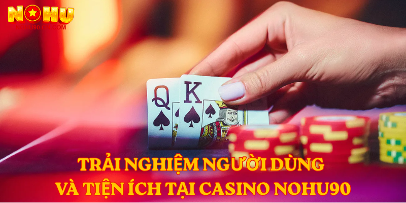 Trải nghiệm người dùng và tiện ích tại Casino nohu90