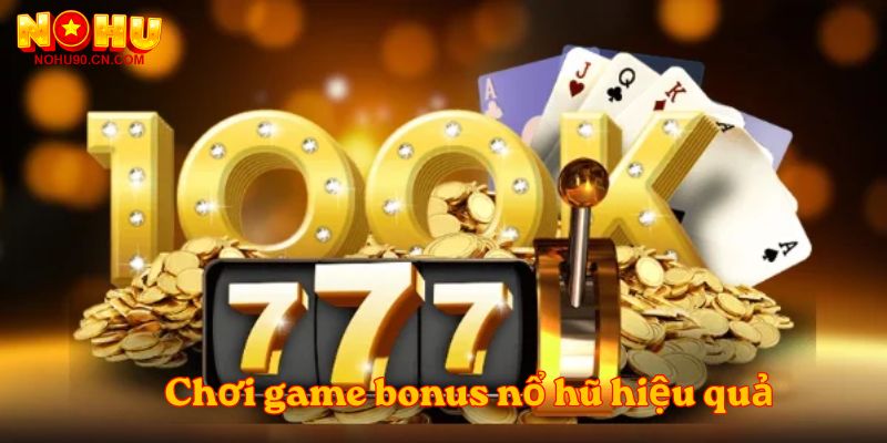 Chơi game bonus nổ hũ một cách hiệu quả