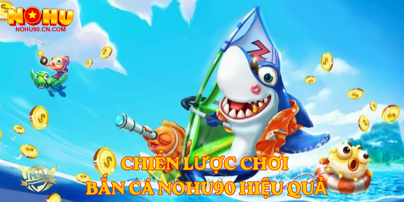 Chiến lược chơi Bắn Cá nohu90 hiệu quả