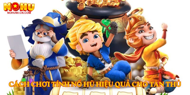 Cách chơi Tính nổ hũ hiệu quả cho tân thủ