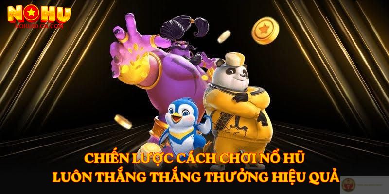 Chiến lược Cách Chơi Nổ Hũ Luôn Thắng thắng thưởng hiệu quả