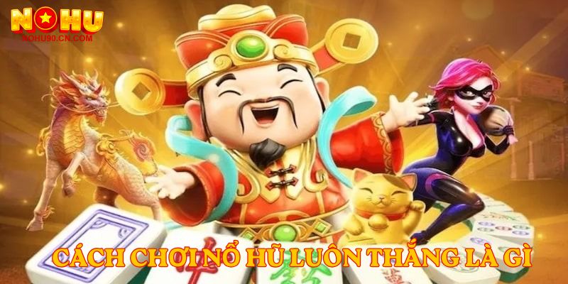 Cách Chơi Nổ Hũ Luôn Thắng là gì