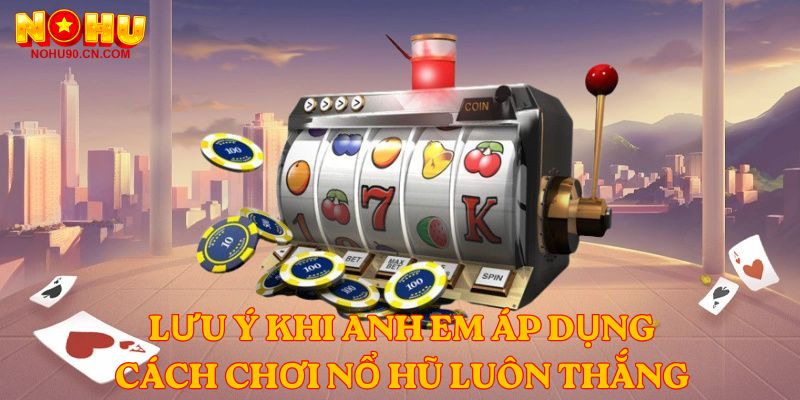 Lưu ý khi anh em áp dụng Cách  Chơi Nổ Hũ Luôn Thắng