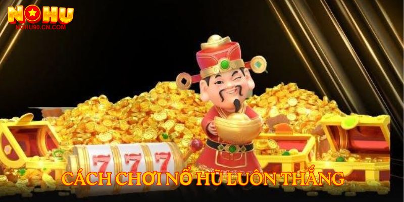 Cách Chơi Nổ Hũ Luôn Thắng