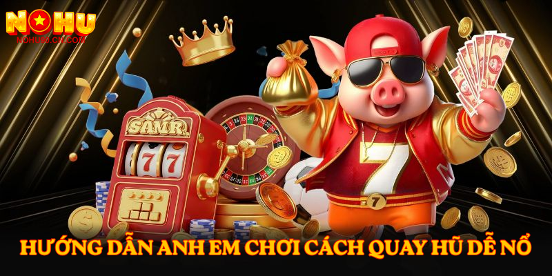 Hướng dẫn anh em chơi Cách quay hũ dễ nổ