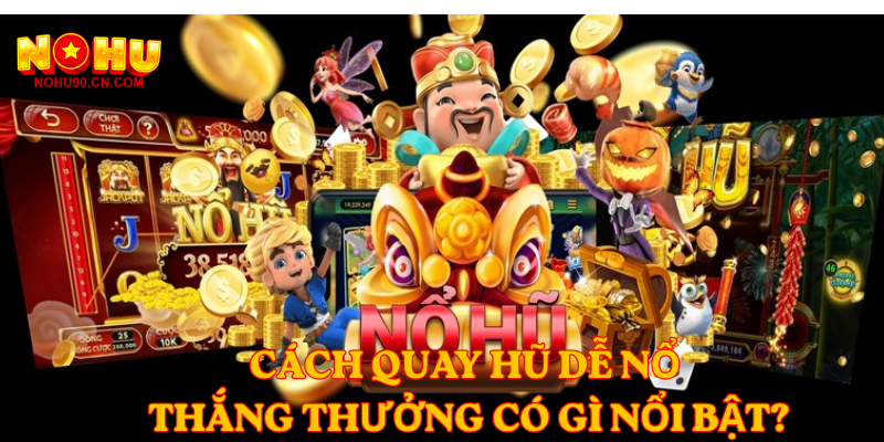 Cách quay hũ dễ nổ thắng thưởng có gì nổi bật?