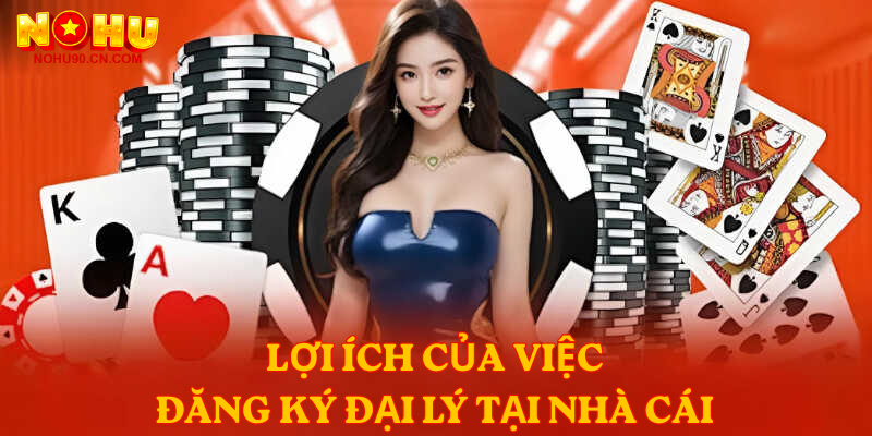 Lợi ích của việc đăng ký đại lý tại nhà cái 