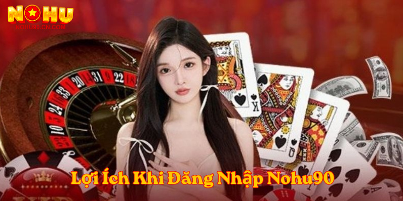Lợi Ích Khi Đăng Nhập Nohu90