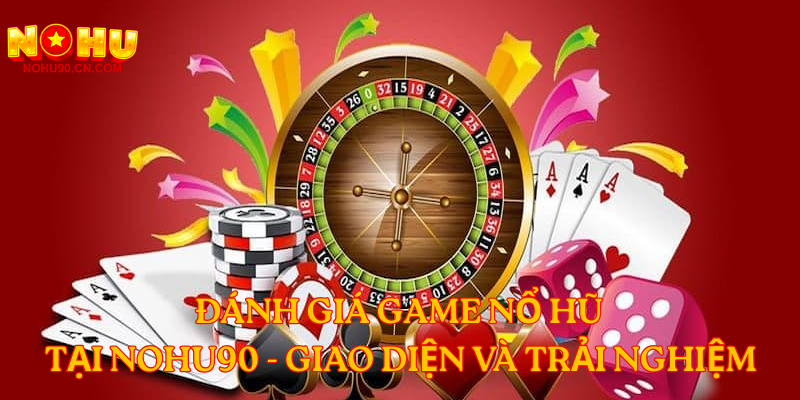 Đánh giá game nổ hũ tại nohu90 - Giao diện và trải nghiệm 