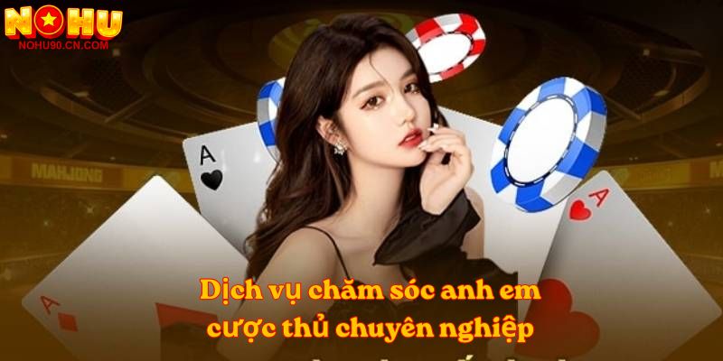 Dịch vụ chăm sóc anh em cược thủ chuyên nghiệp