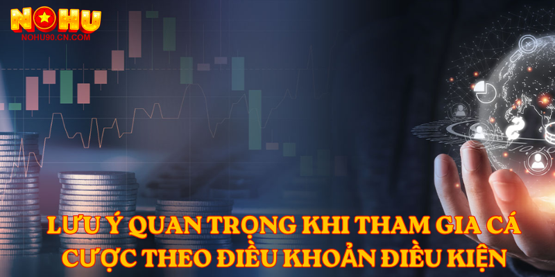 Lưu ý quan trọng khi tham gia cá cược theo Điều Khoản Điều Kiện