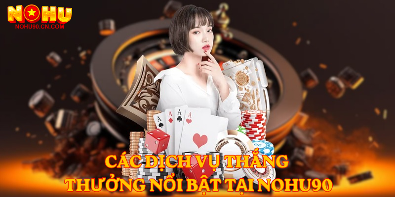 Các dịch vụ thắng thưởng nổi bật tại nohu90
