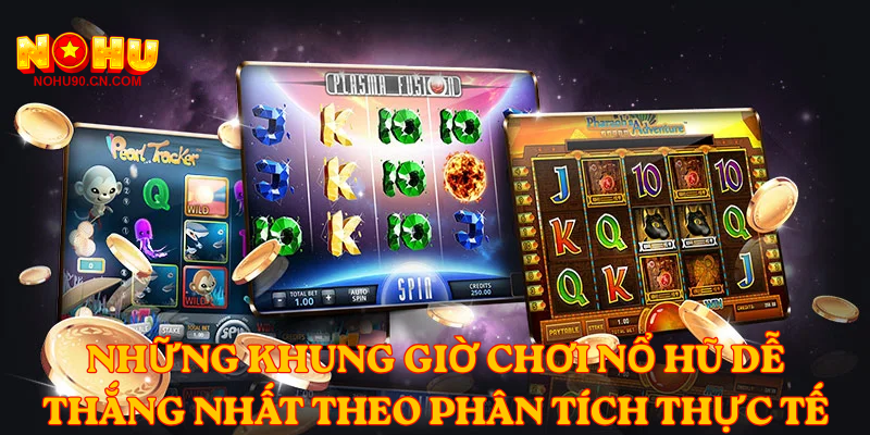 Những khung giờ chơi nổ hũ dễ thắng nhất theo phân tích thực tế