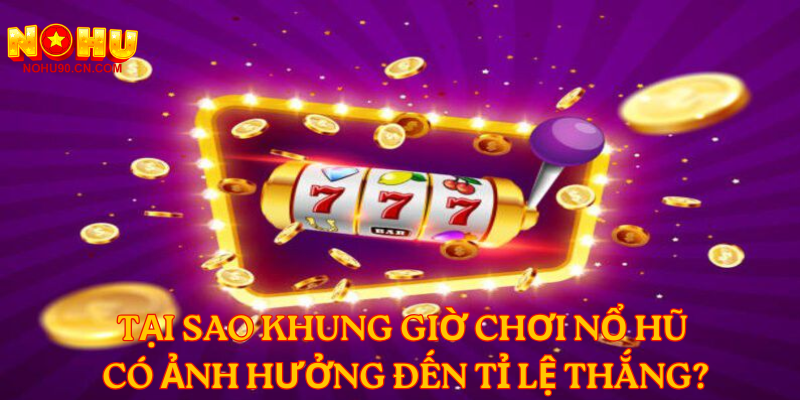 Tại sao khung giờ chơi nổ hũ có ảnh hưởng đến tỉ lệ thắng?