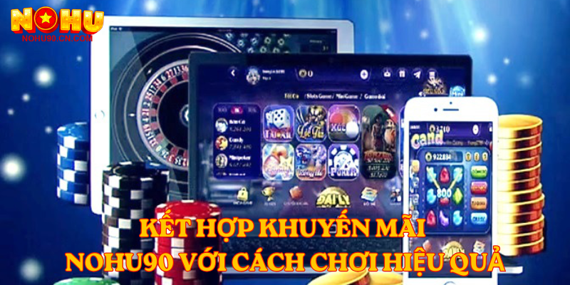 Kết hợp khuyến mãi Nohu90 với cách chơi hiệu quả
