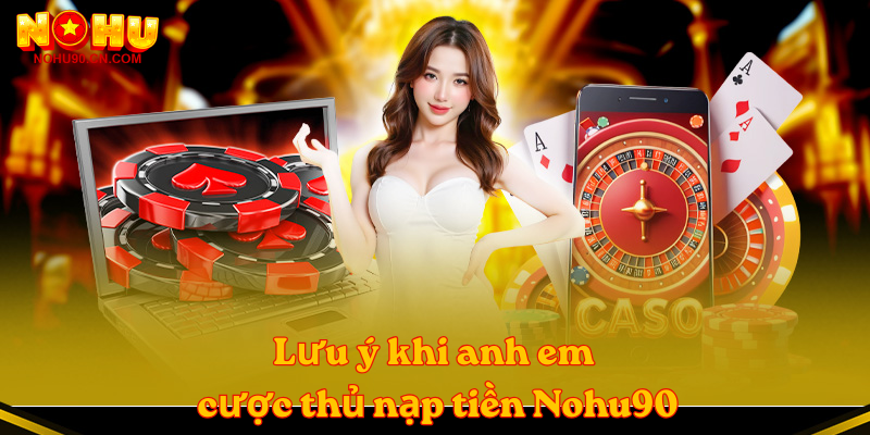 Lưu ý khi anh em cược thủ nạp tiền Nohu90
