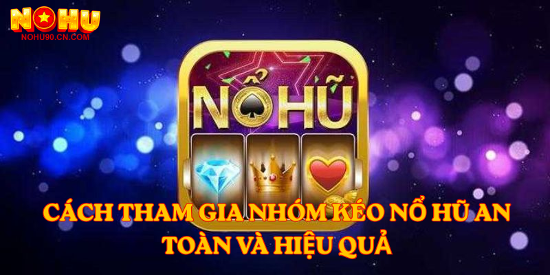 Cách tham gia Nhóm Kéo Nổ Hũ an toàn và hiệu quả