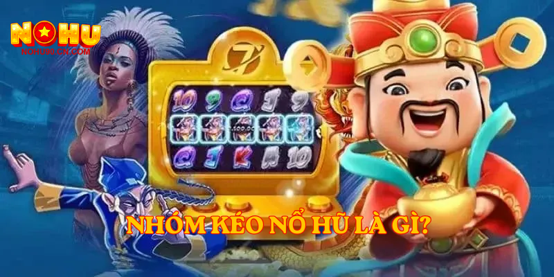Nhóm Kéo Nổ Hũ là gì?