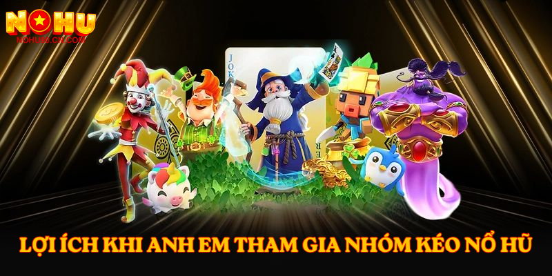 Lợi ích khi anh em tham gia Nhóm Kéo Nổ Hũ