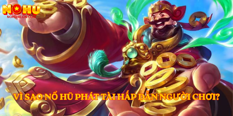Vì sao Nổ Hũ Phát Tài hấp dẫn người chơi?