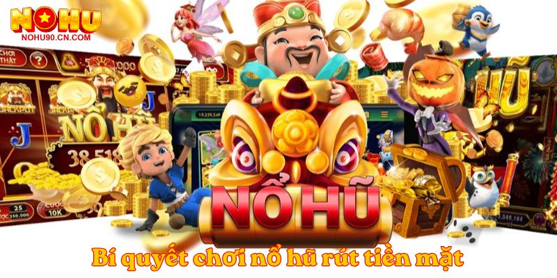 Bí quyết chơi nổ hũ rút tiền mặt 