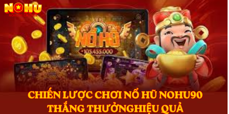 Chiến lược chơi Nổ Hũ nohu90 thắng thưởng hiệu quả