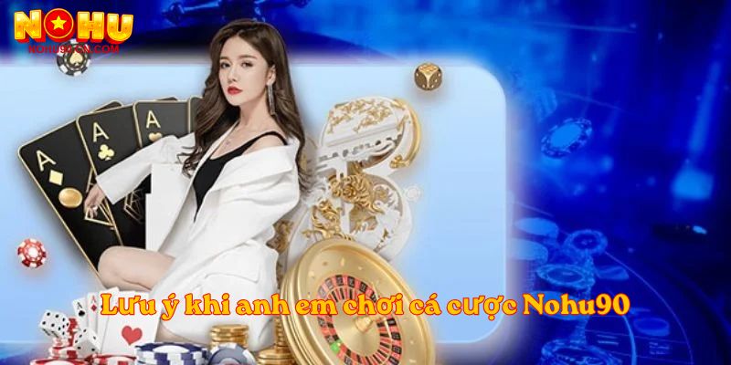 Lưu ý khi anh em chơi cá cược Nohu90