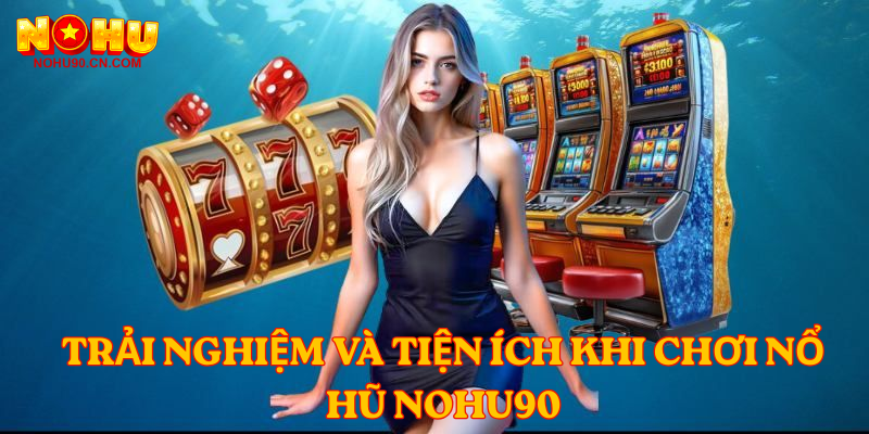 Trải nghiệm và tiện ích khi chơi Nổ Hũ nohu90