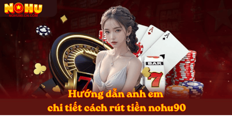 Hướng dẫn anh em chi tiết cách rút tiền nohu90