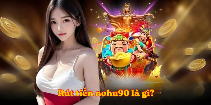 Rút tiền nohu90 là gì?