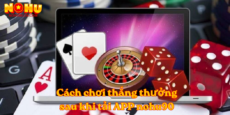 Cách chơi thắng thưởng sau khi tải APP nohu90