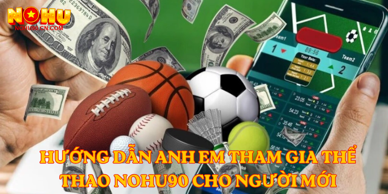 Hướng dẫn anh em tham gia Thể Thao nohu90 cho người mới