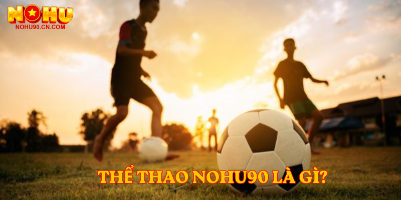 Thể Thao nohu90 là gì?
