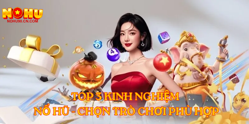 Top 3 kinh nghiệm nổ hũ - Chọn trò chơi phù hợp