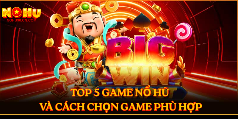 Top 5 game nổ hũ và cách chọn game phù hợp